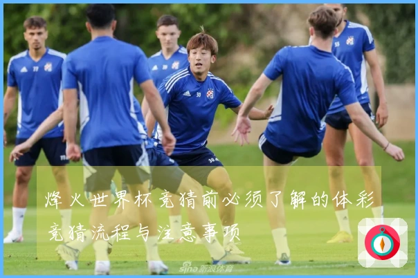 烽火世界杯竞猜前必须了解的体彩竞猜流程与注意事项
