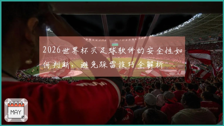 2026世界杯买足球软件的安全性如何判断，避免踩雷技巧全解析