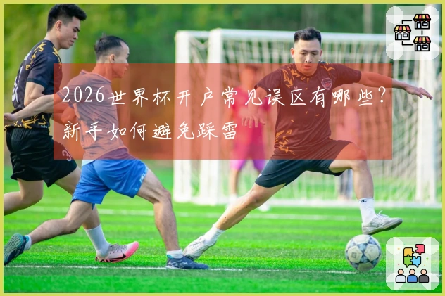 2026世界杯开户常见误区有哪些？新手如何避免踩雷