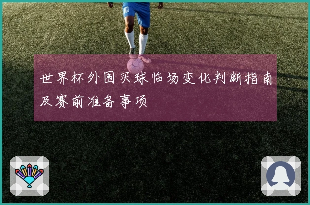 世界杯外围买球临场变化判断指南及赛前准备事项