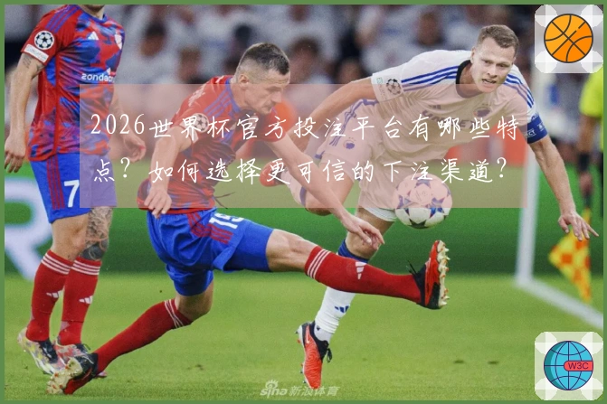 2026世界杯官方投注平台有哪些特点？如何选择更可信的下注渠道？