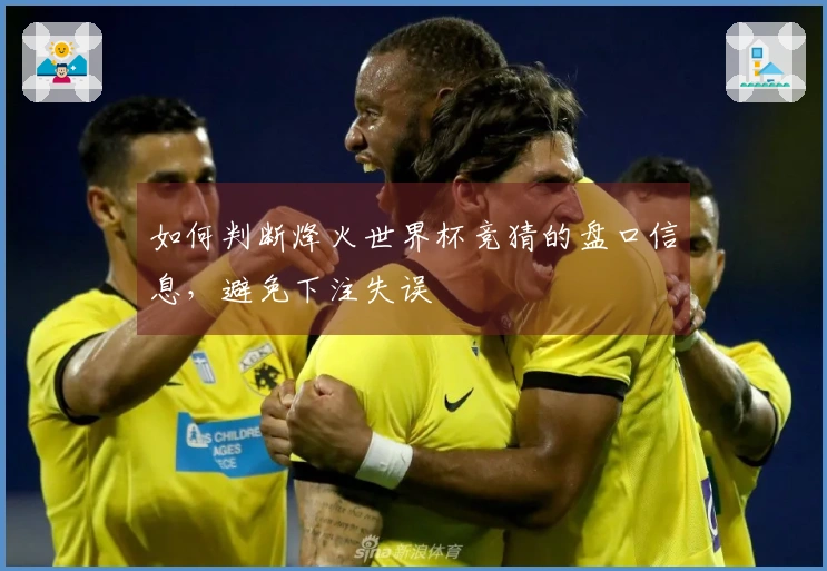 如何判断烽火世界杯竞猜的盘口信息,避免下注失误