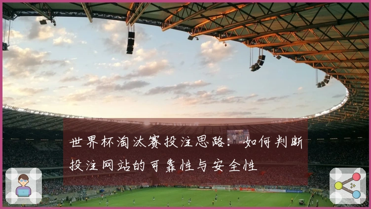 世界杯淘汰赛投注思路：如何判断投注网站的可靠性与安全性