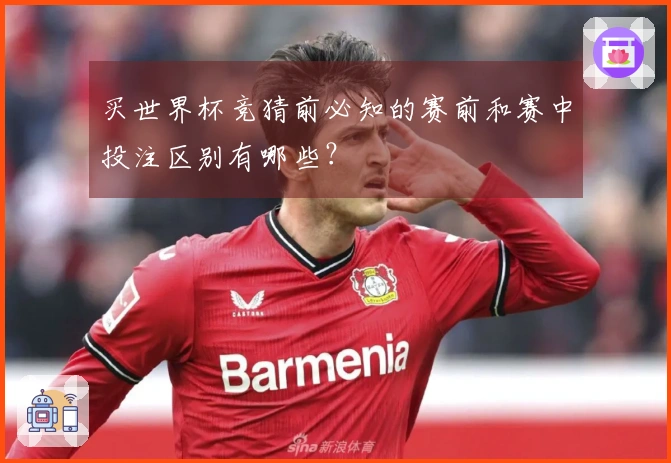 买世界杯竞猜前必知的赛前和赛中投注区别有哪些？