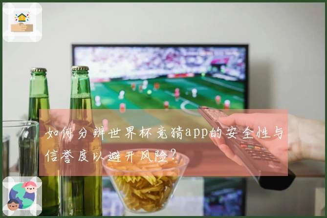 如何分辨世界杯竞猜app的安全性与信誉度以避开风险？