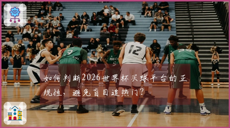 如何判断2026世界杯买球平台的正规性，避免盲目追热门？