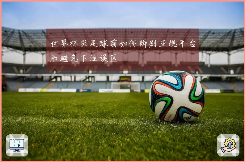 世界杯买足球前如何辨别正规平台和避免下注误区