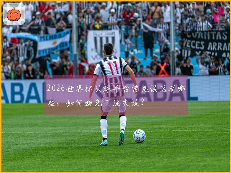 2026世界杯买球平台常见误区有哪些，如何避免下注失误？