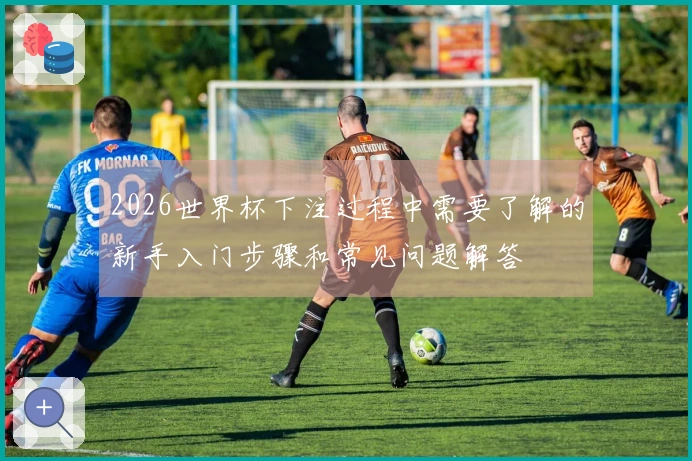 2026世界杯下注过程中需要了解的新手入门步骤和常见问题解答