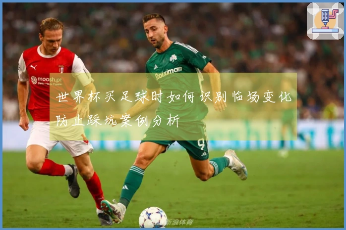 世界杯买足球时如何识别临场变化防止踩坑案例分析