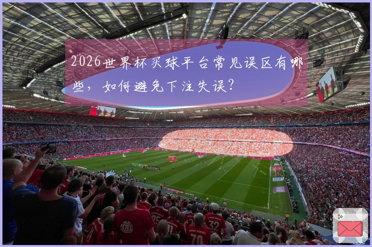 2026世界杯买球平台常见误区有哪些，如何避免下注失误？